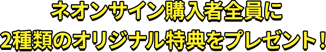 ネオンサイン購入者全員に2種類のオリジナル特典をプレゼント！